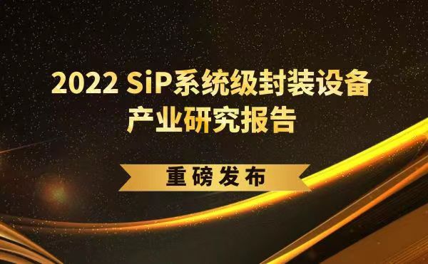 「2022 SiP系统级封装设备产业研究报告」重磅发布，日联受邀参编，共同推动SiP产业可持续发展